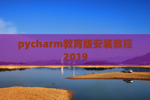 pycharm教育版安装教程2019 pycharm教育版安装教程2019